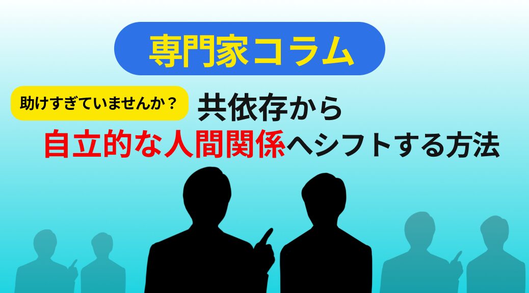 助けすぎていませんか? 共依存から自立的な人間関係へシフトする方法
