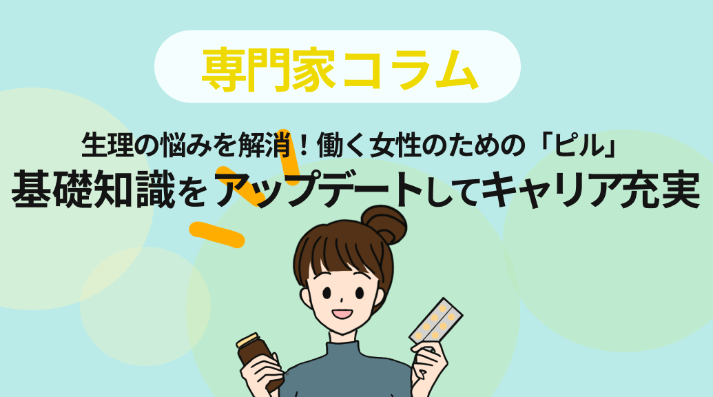 生理の悩みを解消！働く女性のための「ピル」基礎知識をアップデートしてキャリアも充実
