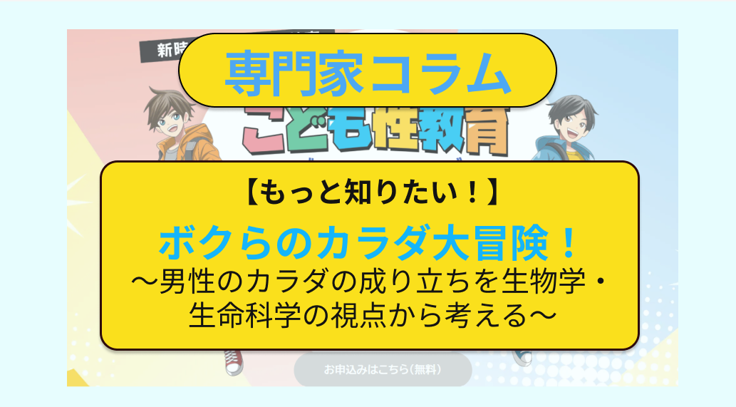【もっと知りたい！】ボクらのカラダ大冒険！～男性のカラダの成り立ちを生物学・生命科学の視点から考える～
