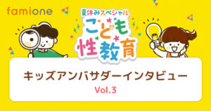 「2023年夏休みスペシャル！こども性教育」小学生キッズアンバサダーへインタビュー〜Vol.3〜