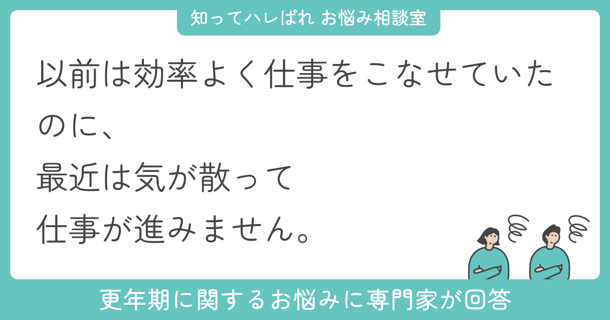 50歳を過ぎてから、更年期のせいか仕事に集中できずミス連発。同僚にも迷惑かけていてつらいです【お悩み相談室】