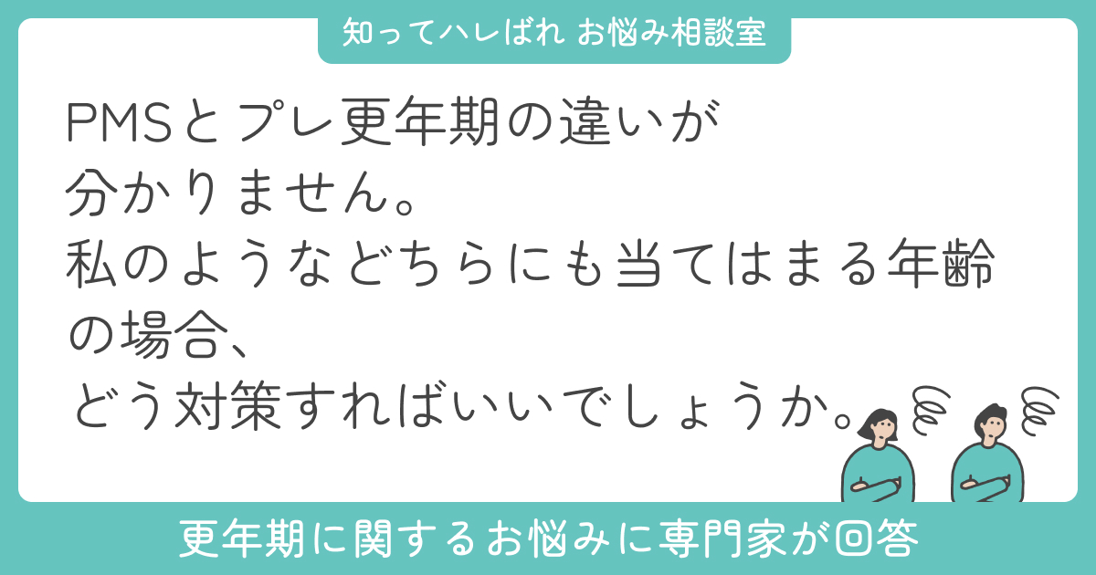 生理前の不調(PMS)とプレ更年期の症状の違いとは?見分け方と対策ヒント【お悩み相談室】