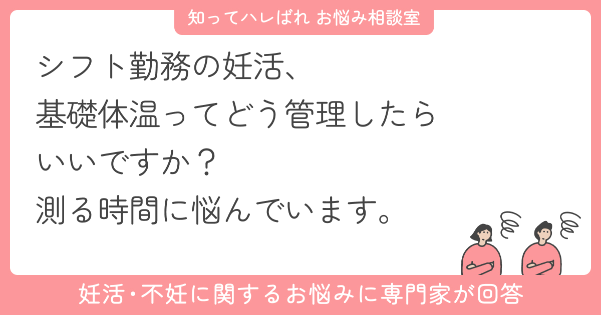 夜勤で生活リズムがバラバラ…基礎体温どうする?【お悩み相談室】